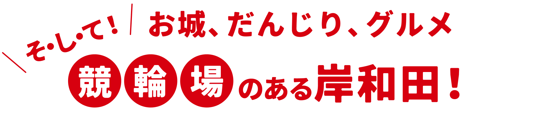 お城、だんじり、グルメ、そ・し・て“競輪場”のある岸和田！