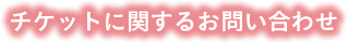 チケットに関するお問い合わせ