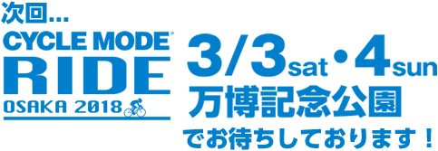 次回CYCLE MODE RIDE OSAKA 2018　2018年3月3日(土)～4日(日) 万博記念公園でお待ちしております